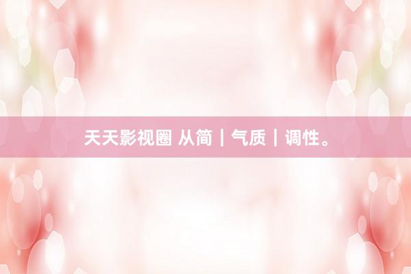 天天影视圈 从简｜气质｜调性。