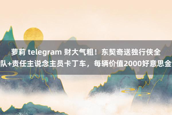 萝莉 telegram 财大气粗！东契奇送独行侠全队+责任主说念主员卡丁车，每辆价值2000好意思金