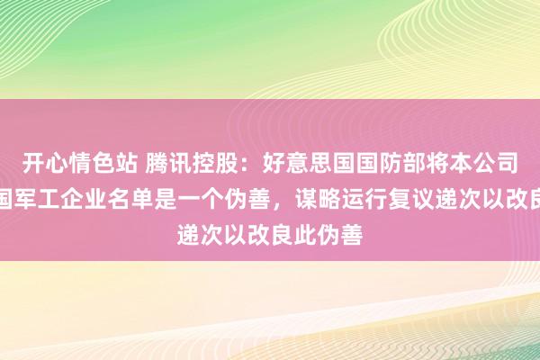 开心情色站 腾讯控股：好意思国国防部将本公司纳入中国军工企业名单是一个伪善，谋略运行复议递次以改良此伪善